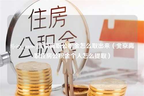 博罗北京离职公积金怎么取出来（北京离职住房公积金个人怎么提取）