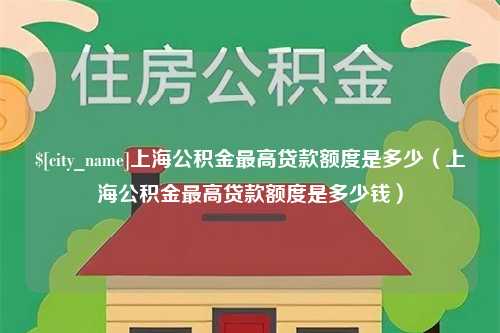 博罗上海公积金最高贷款额度是多少（上海公积金最高贷款额度是多少钱）